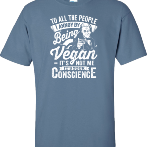Tshirt - "To all the people I annoy by being vegan...It's not me, it's your conscience"